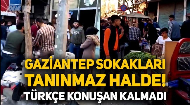 Gaziantep sokaklarından dikkat çeken görüntüler: Türkçe konuşan kalmadı!